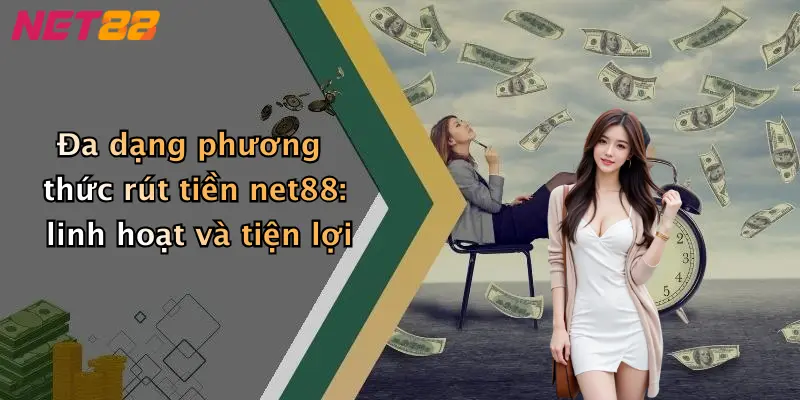 Đa dạng phương thức rút tiền net88: linh hoạt và tiện lợi