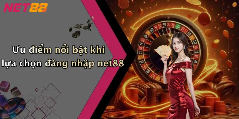Ưu điểm nổi bật khi lựa chọn đăng nhập net88
